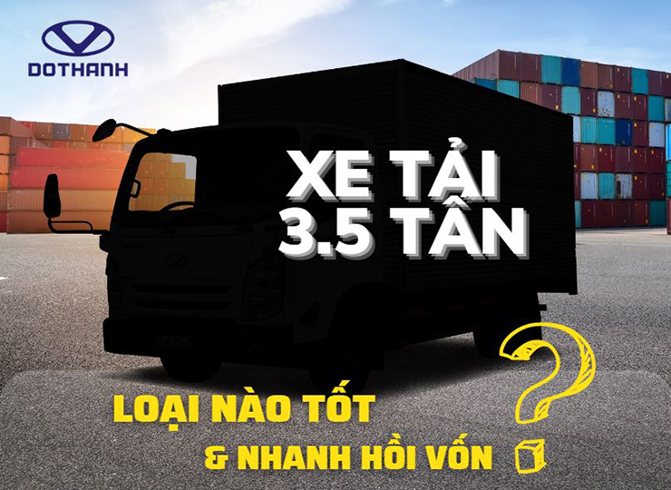 XE TẢI 3.5 TẤN LOẠI NÀO TỐT VÀ NHANH HỒI VỐN?