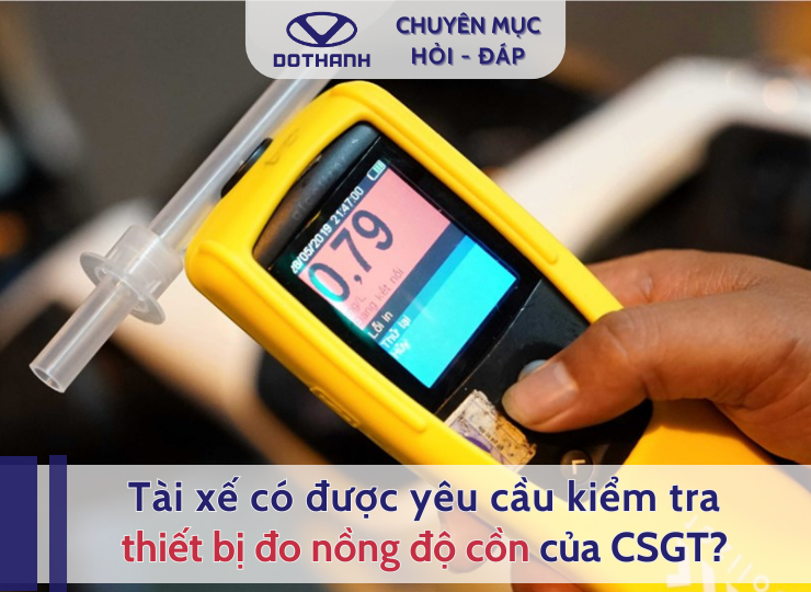 Tài xế có được yêu cầu kiểm tra thiết bị đo nồng độ cồn của CSGT?